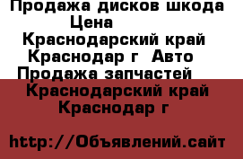 Продажа дисков шкода › Цена ­ 2 000 - Краснодарский край, Краснодар г. Авто » Продажа запчастей   . Краснодарский край,Краснодар г.